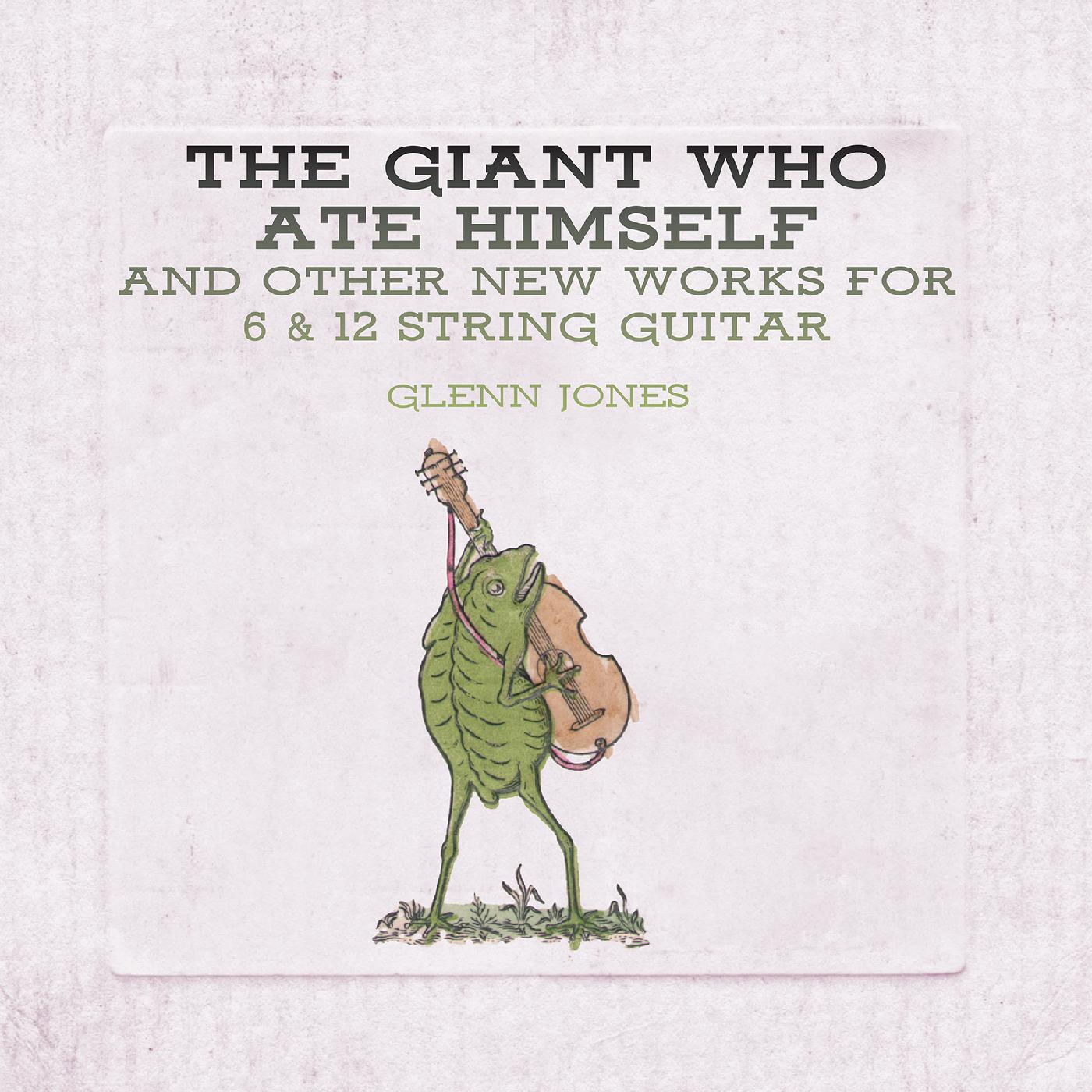 Glenn Jones The Giant Who Ate Himself And Other New Works For 6 & 12 String Guitar