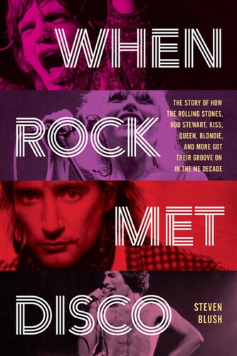 Steven Blush When Rock Met Disco: The Story of How The Rolling Stones, Rod Stewart, KISS, Queen, Blondie and More Got Their Groove On in the Me Decade