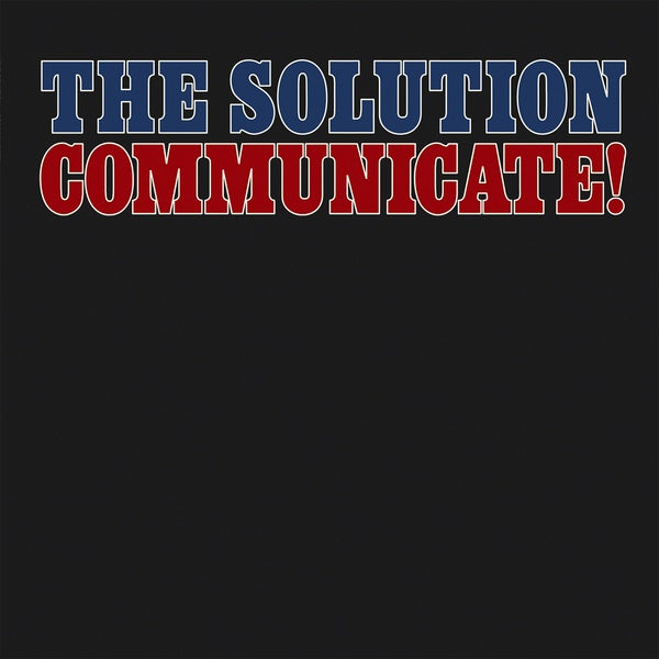 THE SOLUTION Communicate!