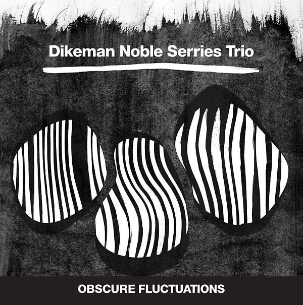 DIKEMAN NOBLE SERRIES TRIO Obscure Fluctuations