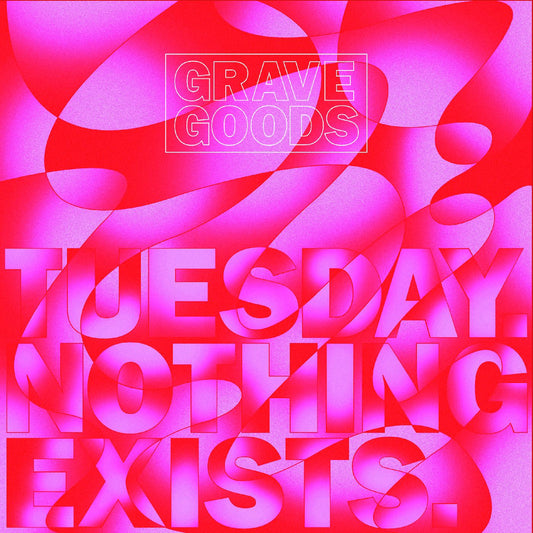 GRAVE GOODS TUESDAY. NOTHING EXISTS.